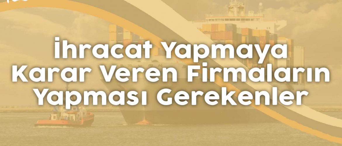 ihracat yapmaya karar veren firmaların yapması gerekenler